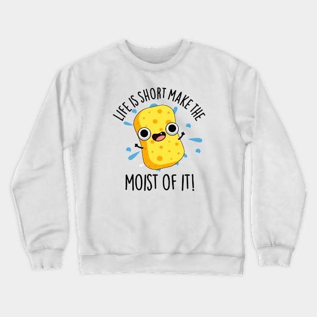 LIfe Is Short Make The Moist Of It Funny Sponge Pun Crewneck Sweatshirt by punnybone